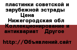 пластинки советской и зарубежной эстрады › Цена ­ 1 500 - Нижегородская обл. Коллекционирование и антиквариат » Другое   